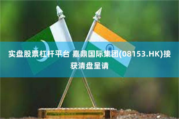实盘股票杠杆平台 嘉鼎国际集团(08153.HK)接获清盘呈请
