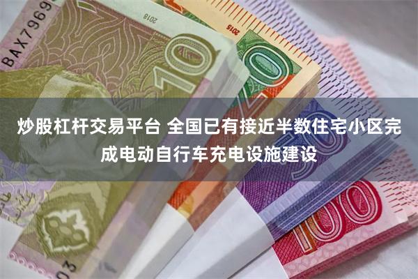 炒股杠杆交易平台 全国已有接近半数住宅小区完成电动自行车充电设施建设
