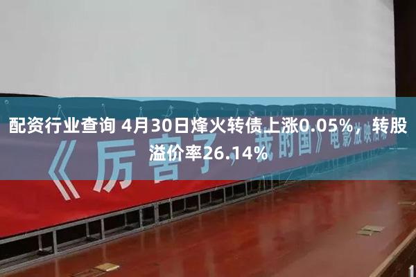 配资行业查询 4月30日烽火转债上涨0.05%，转股溢价率26.14%