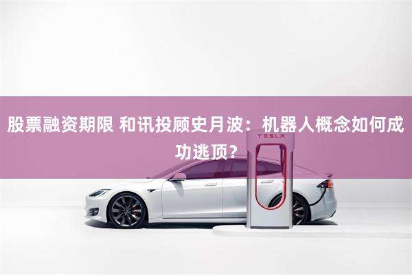 股票融资期限 和讯投顾史月波：机器人概念如何成功逃顶？