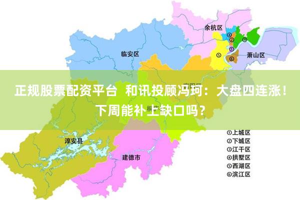 正规股票配资平台  和讯投顾冯珂：大盘四连涨！下周能补上缺口吗？