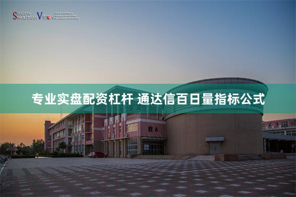 专业实盘配资杠杆 通达信百日量指标公式