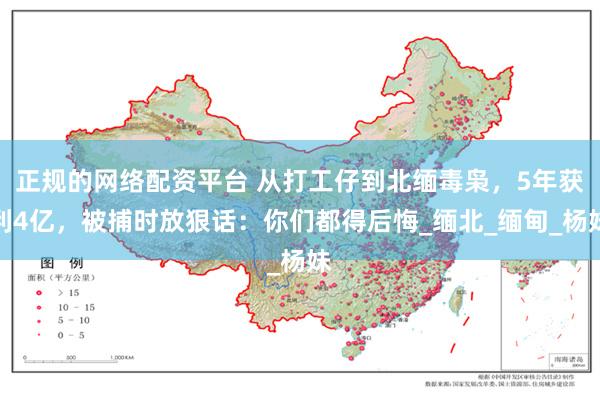 正规的网络配资平台 从打工仔到北缅毒枭，5年获利4亿，被捕时放狠话：你们都得后悔_缅北_缅甸_杨妹