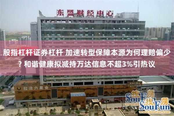 股指杠杆证券杠杆 加速转型保障本源为何理赔偏少? 和谐健康拟减持万达信息不超3%引热议