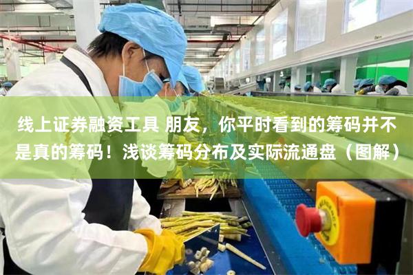 线上证券融资工具 朋友，你平时看到的筹码并不是真的筹码！浅谈筹码分布及实际流通盘（图解）