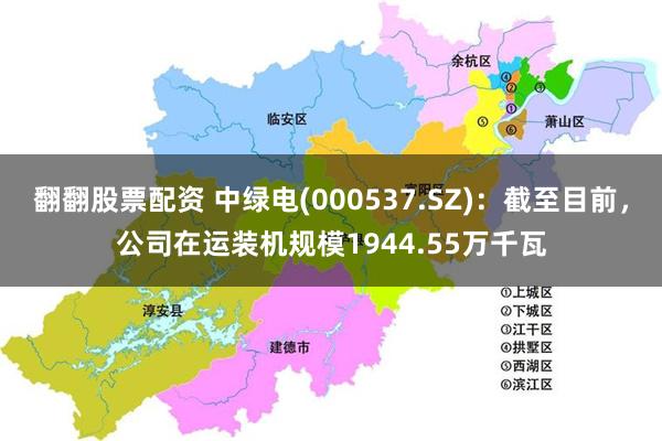 翻翻股票配资 中绿电(000537.SZ)：截至目前，公司在运装机规模1944.55万千瓦