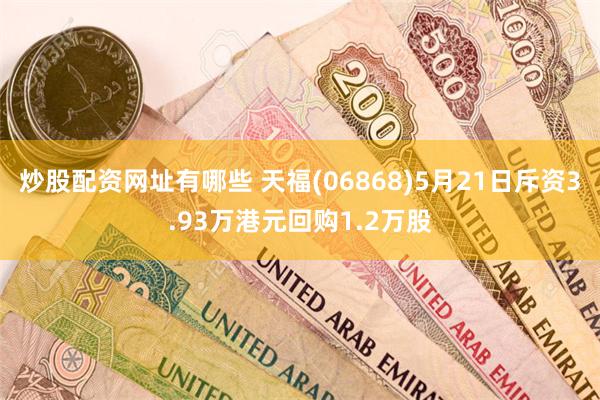 炒股配资网址有哪些 天福(06868)5月21日斥资3.93万港元回购1.2万股