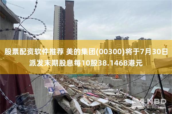 股票配资软件推荐 美的集团(00300)将于7月30日派发末期股息每10股38.1468港元