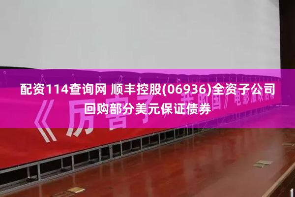 配资114查询网 顺丰控股(06936)全资子公司回购部分美元保证债券