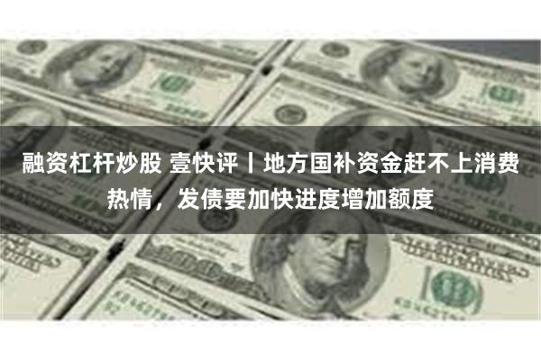 融资杠杆炒股 壹快评丨地方国补资金赶不上消费热情，发债要加快进度增加额度