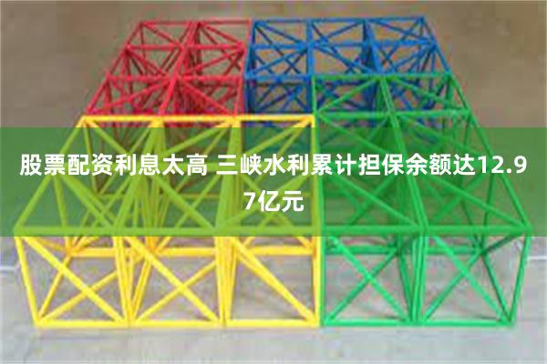 股票配资利息太高 三峡水利累计担保余额达12.97亿元