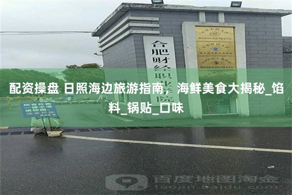 配资操盘 日照海边旅游指南，海鲜美食大揭秘_馅料_锅贴_口味