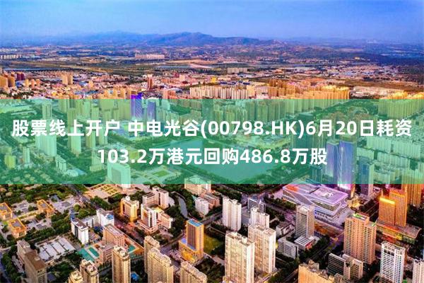 股票线上开户 中电光谷(00798.HK)6月20日耗资103.2万港元回购486.8万股