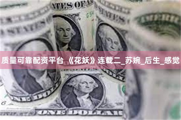 质量可靠配资平台 《花妖》连载二_苏婉_后生_感觉