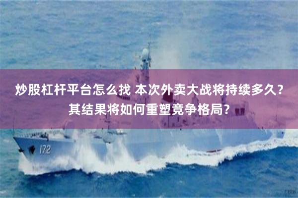 炒股杠杆平台怎么找 本次外卖大战将持续多久？其结果将如何重塑竞争格局？