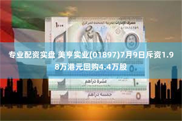 专业配资实盘 美亨实业(01897)7月9日斥资1.98万港元回购4.4万股