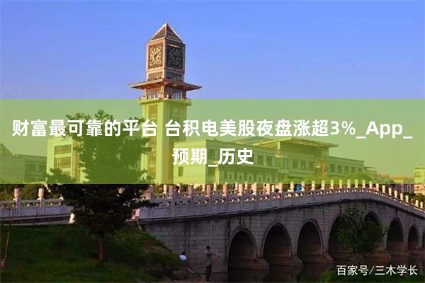 财富最可靠的平台 台积电美股夜盘涨超3%_App_预期_历史