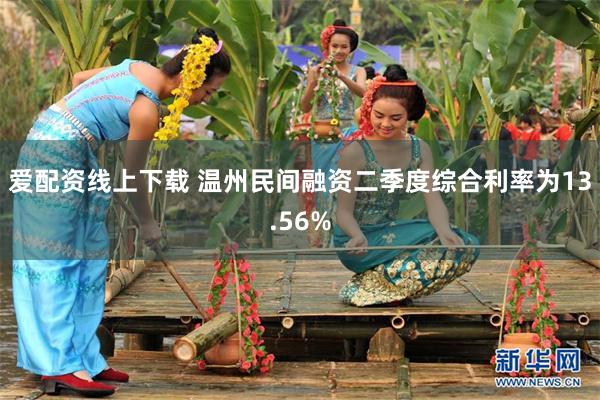 爱配资线上下载 温州民间融资二季度综合利率为13.56%