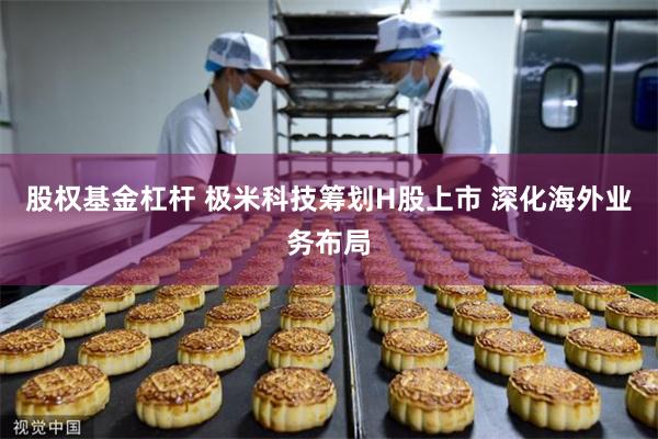 股权基金杠杆 极米科技筹划H股上市 深化海外业务布局
