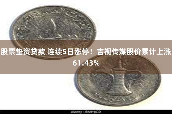 股票垫资贷款 连续5日涨停！吉视传媒股价累计上涨61.43%