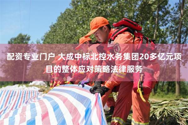 配资专业门户 大成中标北控水务集团20多亿元项目的整体应对策略法律服务