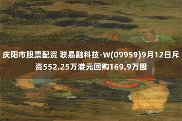 庆阳市股票配资 联易融科技-W(09959)9月12日斥资552.25万港元回购169.9万股