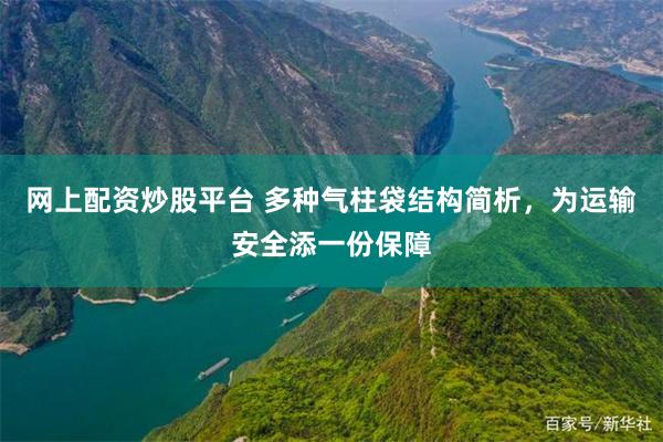 网上配资炒股平台 多种气柱袋结构简析，为运输安全添一份保障