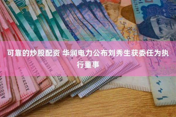 可靠的炒股配资 华润电力公布刘秀生获委任为执行董事