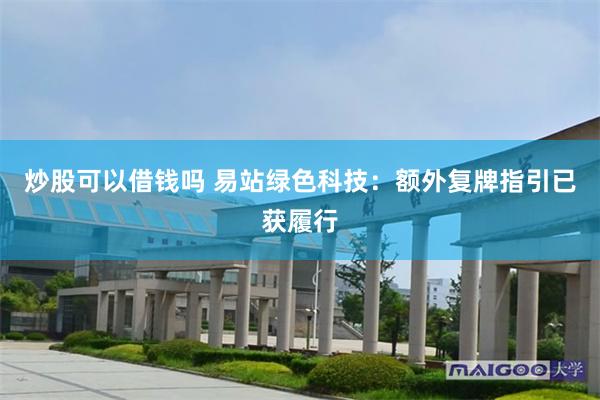 炒股可以借钱吗 易站绿色科技：额外复牌指引已获履行
