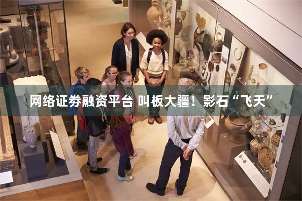 网络证劵融资平台 叫板大疆！影石“飞天”