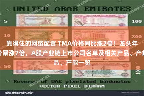 靠得住的网络配资 TMA价格同比涨2倍!龙头年内股价暴涨7倍,A股产业链上市公司名单及相关产品、产能一览