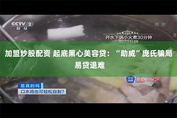 加盟炒股配资 起底黑心美容贷：“助威”庞氏骗局 易贷退难