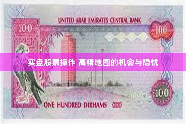 实盘股票操作 高精地图的机会与隐忧